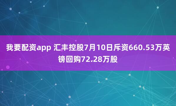 我要配资app 汇丰控股7月10日斥资660.53万英镑回购72.28万股