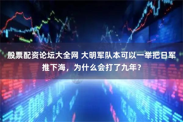股票配资论坛大全网 大明军队本可以一举把日军推下海，为什么会打了九年？