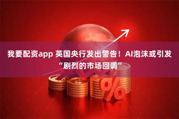 我要配资app 英国央行发出警告！AI泡沫或引发“剧烈的市场回调”