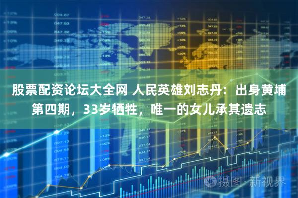 股票配资论坛大全网 人民英雄刘志丹：出身黄埔第四期，33岁牺牲，唯一的女儿承其遗志