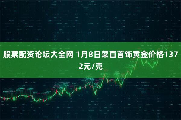 股票配资论坛大全网 1月8日菜百首饰黄金价格1372元/克
