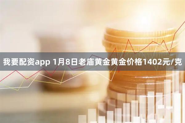 我要配资app 1月8日老庙黄金黄金价格1402元/克