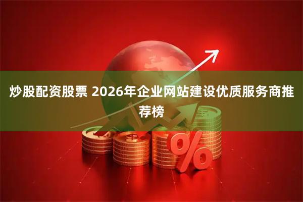 炒股配资股票 2026年企业网站建设优质服务商推荐榜